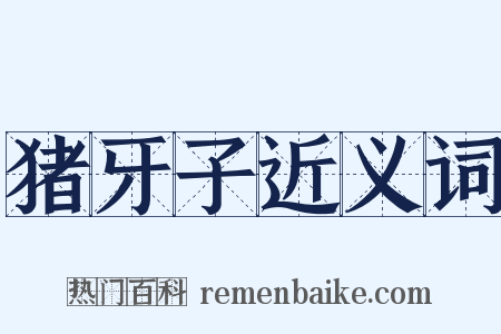 猪牙子近义词是什么意思的图片